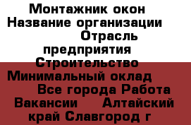 Монтажник окон › Название организации ­ Bravo › Отрасль предприятия ­ Строительство › Минимальный оклад ­ 70 000 - Все города Работа » Вакансии   . Алтайский край,Славгород г.